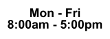 Mon - Fri 8:00am - 5:00pm