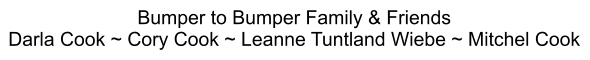 Bumper to Bumper Family & Friends Darla Cook ~ Cory Cook ~ Leanne Tuntland Wiebe ~ Mitchel Cook